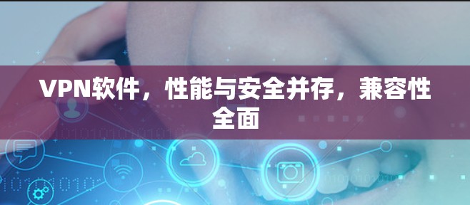 VPN软件,性能与安全并存,兼容性全面 VPN软件,性能与安全并存,兼容性全面