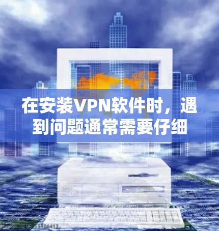 在安装VPN软件时,遇到问题通常需要仔细检查各个步骤和设置。以下是详细的解决方案 在安装VPN软件时,遇到问题通常需要仔细检查各个步骤和设置。以下是详细的解决方案
