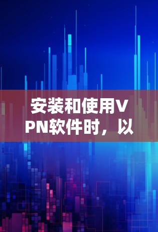 安装和使用VPN软件时,以下是一些关键步骤和注意事项 安装和使用VPN软件时,以下是一些关键步骤和注意事项