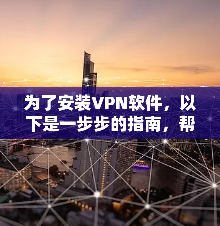 为了安装VPN软件，以下是一步步的指南，帮助您选择和安装合适的VPN服务
