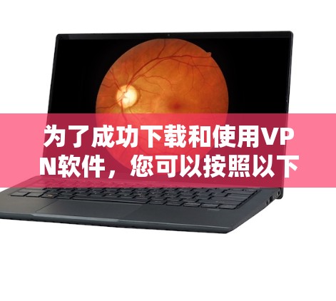 为了成功下载和使用VPN软件,您可以按照以下步骤进行 为了成功下载和使用VPN软件,您可以按照以下步骤进行
