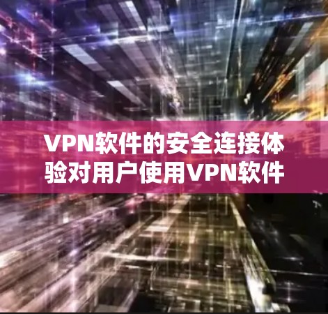 VPN软件的安全连接体验对用户使用VPN软件的重要性不容忽视。为了提升用户体验，可以采取以下步骤进行优化