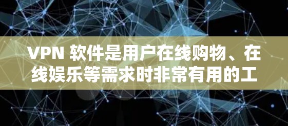 VPN 软件是用户在线购物、在线娱乐等需求时非常有用的工具。以下是一些常见的VPN软件推荐，根据你的使用习惯和需求来选择