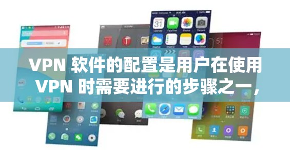 VPN 软件的配置是用户在使用 VPN 时需要进行的步骤之一，具体步骤会因软件而异，以下是通用的配置方法