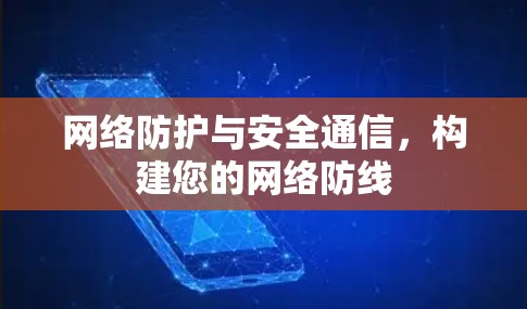 网络防护与安全通信，构建您的网络防线