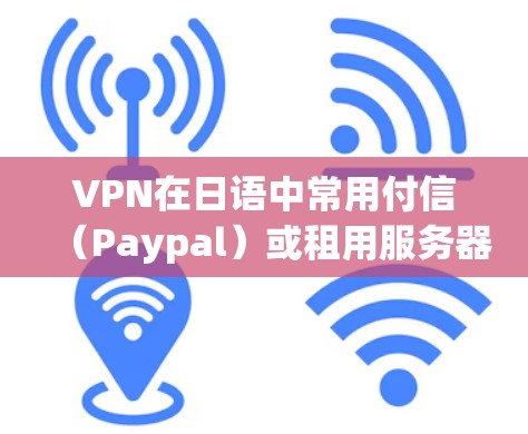 VPN在日语中常用付信（Paypal）或租用服务器（租用服务器）等术语。以下是一些常见的VPN网站和工具