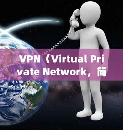 VPN（Virtual Private Network，简称VPN）是用于绕过网络限制的工具，主要功能包括加密、防火墙配置和端到端加密，以确保网络访问的安全性。以下是关于VPN的详细总结