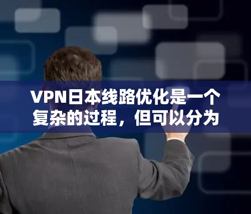 VPN日本线路优化是一个复杂的过程，但可以分为以下几个步骤来实现