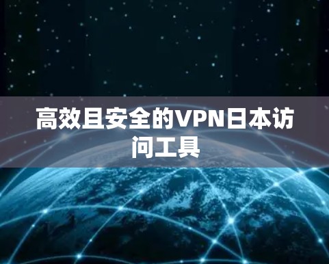 高效且安全的VPN日本访问工具
