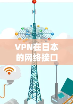 VPN在日本的网络接口地址可能因服务提供商的不同而有所不同。以下是一些常见的VPN服务提供商在日本的网络接口地址示例