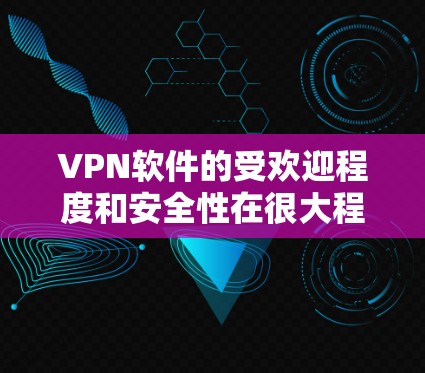 VPN软件的受欢迎程度和安全性在很大程度上取决于用户的需求和具体情况。以下是一些受欢迎的VPN软件及其特点，供你参考