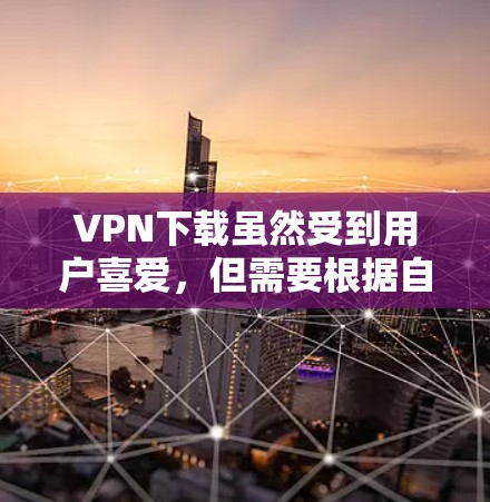VPN下载虽然受到用户喜爱,但需要根据自己的具体情况来选择和下载。以下是一些常见的VPN应用和工具,适合测试和下载 VPN下载虽然受到用户喜爱,但需要根据自己的具体情况来选择和下载。以下是一些常见的VPN应用和工具,适合测试和下载
