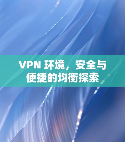 VPN 环境,安全与便捷的均衡探索 VPN 环境,安全与便捷的均衡探索
