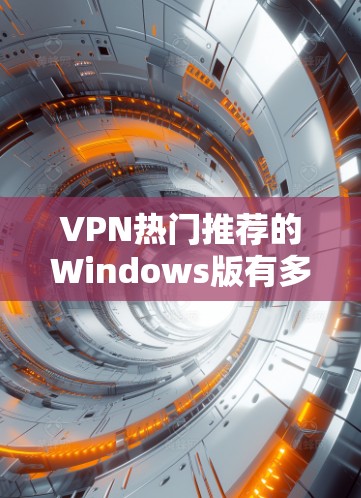 VPN热门推荐的Windows版有多种选择,根据你的需求和预算,以下是一些推荐的VPN软件 VPN热门推荐的Windows版有多种选择,根据你的需求和预算,以下是一些推荐的VPN软件
