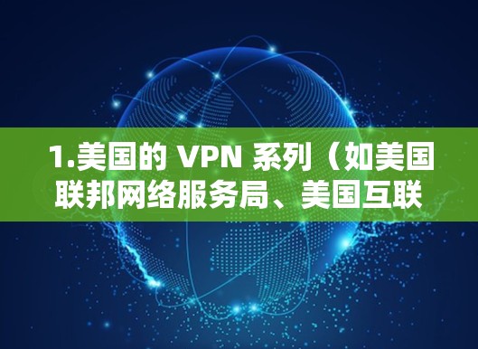 1.美国的 VPN 系列（如美国联邦网络服务局、美国互联网服务提供商等）
