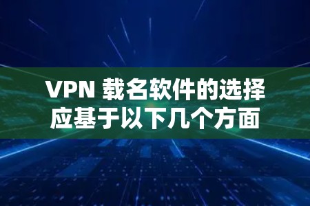 VPN 载名软件的选择应基于以下几个方面