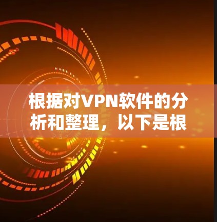 根据对VPN软件的分析和整理，以下是根据用户基准下载量、用户基准日志、用户评价和更新信息进行排序后的热门VPN软件排行