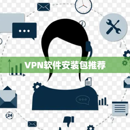 VPN软件安装包推荐 VPN软件安装包推荐