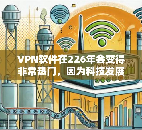 VPN软件在226年会变得非常热门，因为科技发展迅速，用户对安全性和可靠性的要求越来越高。以下是226年VPN软件的热门趋势和推荐