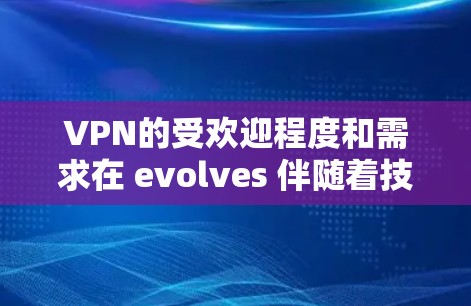 VPN的受欢迎程度和需求在 evolves 伴随着技术的进步和用户需求的变化。226 年，VPN的热门排行可能会呈现出更复杂的变化，以下是一些可能的趋势和关注点