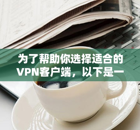 为了帮助你选择适合的VPN客户端，以下是一些综合考虑的因素和推荐