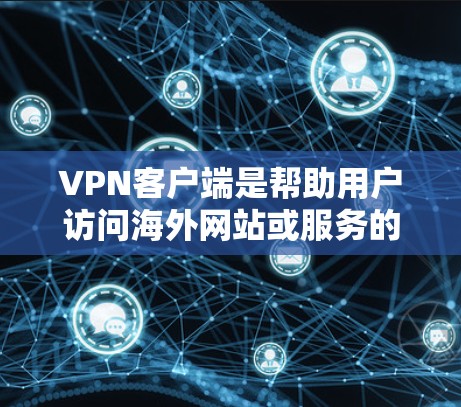 VPN客户端是帮助用户访问海外网站或服务的工具，通常需要通过VPN连接。以下是几个受欢迎的VPN客户端合集，涵盖了不同的功能和用户体验