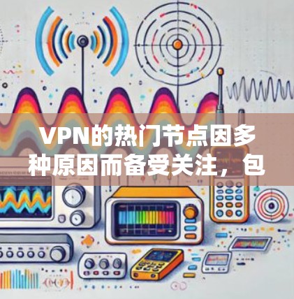 VPN的热门节点因多种原因而备受关注,包括经济实力、政治因素、文化影响以及安全环境等。以下是对这些热门节点的详细分析 VPN的热门节点因多种原因而备受关注,包括经济实力、政治因素、文化影响以及安全环境等。以下是对这些热门节点的详细分析