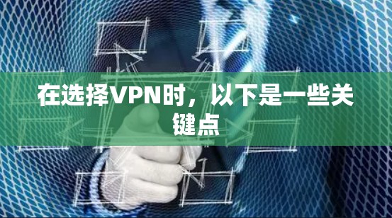 在选择VPN时,以下是一些关键点 在选择VPN时,以下是一些关键点