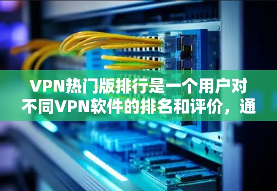 VPN热门版排行是一个用户对不同VPN软件的排名和评价,通常会根据多个因素来评估。以下是几个主要的VPN软件列表,供参考 VPN热门版排行是一个用户对不同VPN软件的排名和评价,通常会根据多个因素来评估。以下是几个主要的VPN软件列表,供参考