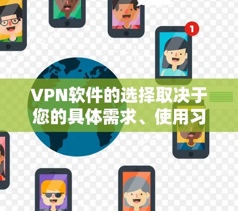 VPN软件的选择取决于您的具体需求、使用习惯以及设备环境。以下是一些热门的选择,供您参考 VPN软件的选择取决于您的具体需求、使用习惯以及设备环境。以下是一些热门的选择,供您参考