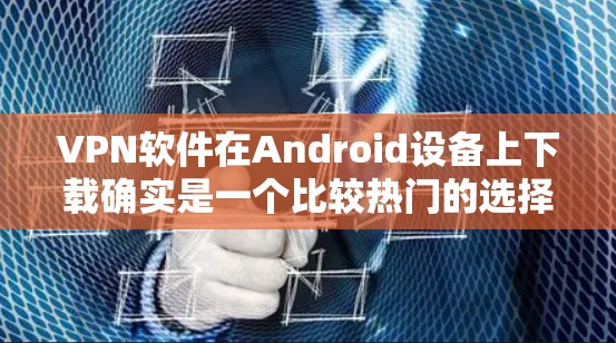 VPN软件在Android设备上下载确实是一个比较热门的选择,因为很多用户每天都要使用VPN来加密流量。以下是一些受欢迎的VPN软件推荐,供您参考 VPN软件在Android设备上下载确实是一个比较热门的选择,因为很多用户每天都要使用VPN来加密流量。以下是一些受欢迎的VPN软件推荐,供您参考