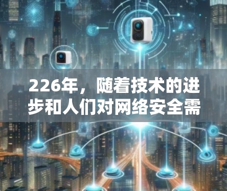 226年，随着技术的进步和人们对网络安全需求的日益增长，VPN市场将变得更加热门。以下是226年VPN的热门版特点和趋势