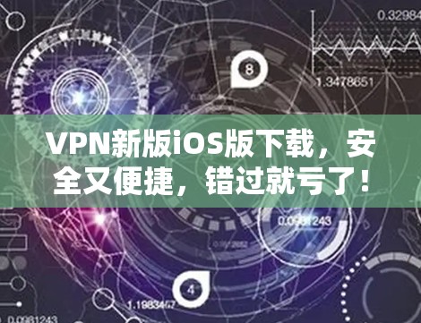VPN新版iOS版下载,安全又便捷,错过就亏了! VPN新版iOS版下载,安全又便捷,错过就亏了!