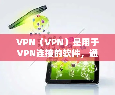 VPN（VPN）是用于VPN连接的软件，通常支持手机、电脑、平板等多种设备。以下是关于VPN的新版本Android下载的建议