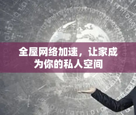 全屋网络加速,让家成为你的私人空间 全屋网络加速,让家成为你的私人空间