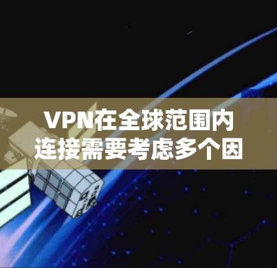 VPN在全球范围内连接需要考虑多个因素，主要包括国际网络基础设施、费用、法律限制、安全性以及如何应对网络攻击。以下是逐步的解释