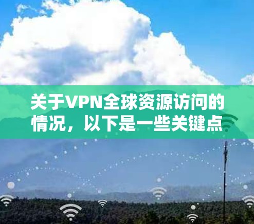 关于VPN全球资源访问的情况，以下是一些关键点