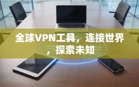 全球VPN工具,连接世界,探索未知 全球VPN工具,连接世界,探索未知