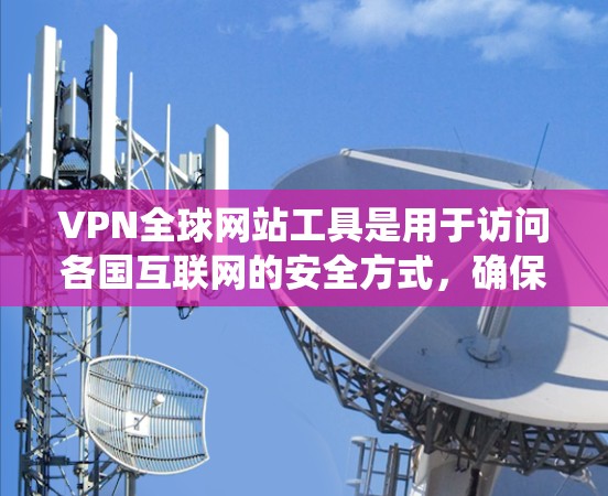 VPN全球网站工具是用于访问各国互联网的安全方式,确保用户能够访问需要的网站。以下是系统的学习过程和总结 VPN全球网站工具是用于访问各国互联网的安全方式,确保用户能够访问需要的网站。以下是系统的学习过程和总结