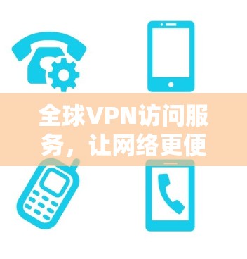 全球VPN访问服务，让网络更便捷