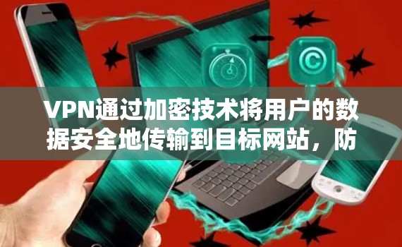 VPN通过加密技术将用户的数据安全地传输到目标网站，防止网络攻击和数据泄露。以下是关于VPN如何帮助访问全球网站的详细解释