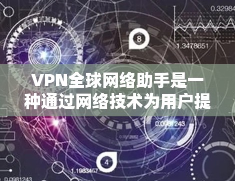 VPN全球网络助手是一种通过网络技术为用户提供访问世界任何国家互联网功能的工具。虽然用户提到助手这个词,但实际操作中可能涉及到复杂的网络环境和技术挑战。以下是关于VPN全球网络助手的详细解释 VPN全球网络助手是一种通过网络技术为用户提供访问世界任何国家互联网功能的工具。虽然用户提到助手这个词,但实际操作中可能涉及到复杂的网络环境和技术挑战。以下是关于VPN全球网络助手的详细解释