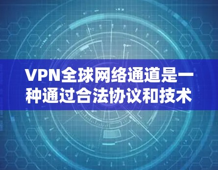 VPN全球网络通道是一种通过合法协议和技术手段,使用户访问外部互联网服务,同时保护自身网络安全的手段。以下是关于VPN全球网络通道的详细分析 VPN全球网络通道是一种通过合法协议和技术手段,使用户访问外部互联网服务,同时保护自身网络安全的手段。以下是关于VPN全球网络通道的详细分析