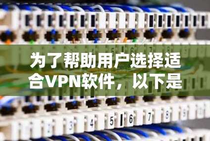 为了帮助用户选择适合VPN软件,以下是一些推荐的软件,并基于用户的使用习惯和需求进行分类和推荐 为了帮助用户选择适合VPN软件,以下是一些推荐的软件,并基于用户的使用习惯和需求进行分类和推荐