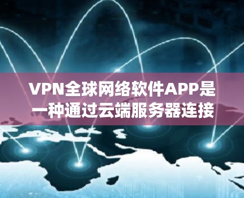 VPN全球网络软件APP是一种通过云端服务器连接其他国家网络来实现安全、隐私和 easy 的网络访问工具。以下是对这些软件的详细分析
