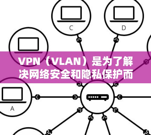 VPN(VLAN)是为了解决网络安全和隐私保护而开发的网络设备。它通过将用户连接到一个安全、无密码的网络环境,保护用户的数据和隐私不受未经授权访问的威胁 VPN(VLAN)是为了解决网络安全和隐私保护而开发的网络设备。它通过将用户连接到一个安全、无密码的网络环境,保护用户的数据和隐私不受未经授权访问的威胁