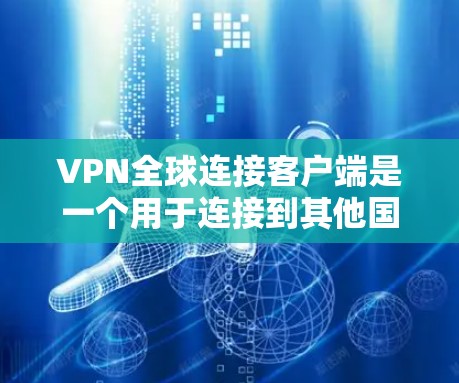 VPN全球连接客户端是一个用于连接到其他国家服务器的网络工具,主要涉及加密技术和安全措施。以下是详细的步骤和信息 VPN全球连接客户端是一个用于连接到其他国家服务器的网络工具,主要涉及加密技术和安全措施。以下是详细的步骤和信息