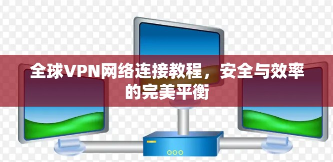 全球VPN网络连接教程,安全与效率的完美平衡 全球VPN网络连接教程,安全与效率的完美平衡