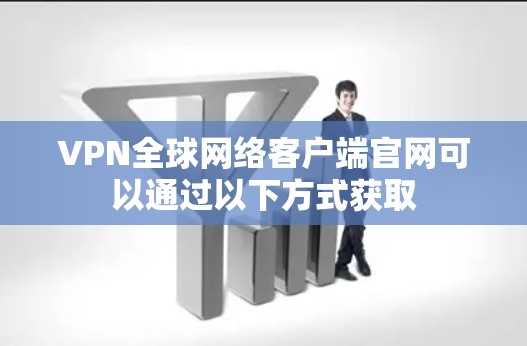 VPN全球网络客户端官网可以通过以下方式获取