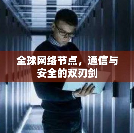 全球网络节点,通信与安全的双刃剑 全球网络节点,通信与安全的双刃剑